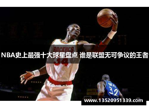 NBA史上最强十大球星盘点 谁是联盟无可争议的王者